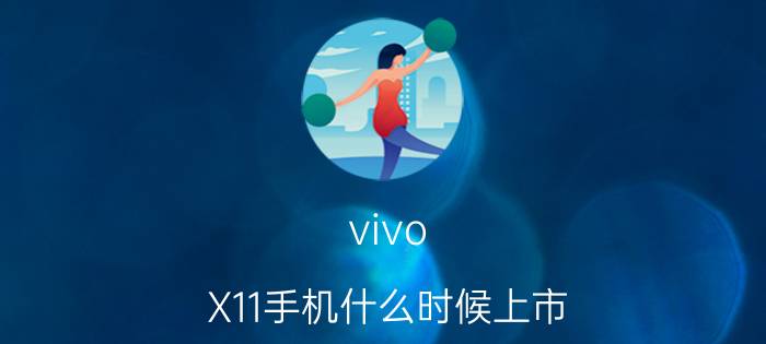 vivo X11手机什么时候上市 vivo X11上市时间【详细介绍】